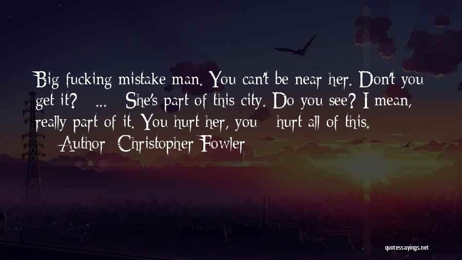 Christopher Fowler Quotes: Big Fucking Mistake Man. You Can't Be Near Her. Don't You Get It? [ ... ] She's Part Of This