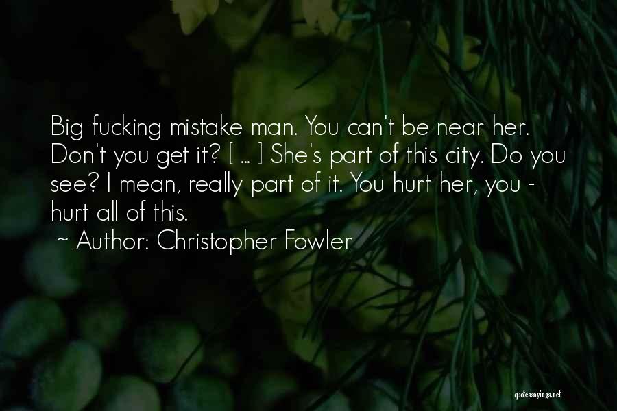 Christopher Fowler Quotes: Big Fucking Mistake Man. You Can't Be Near Her. Don't You Get It? [ ... ] She's Part Of This