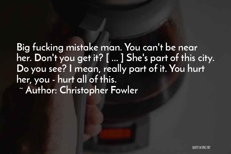Christopher Fowler Quotes: Big Fucking Mistake Man. You Can't Be Near Her. Don't You Get It? [ ... ] She's Part Of This