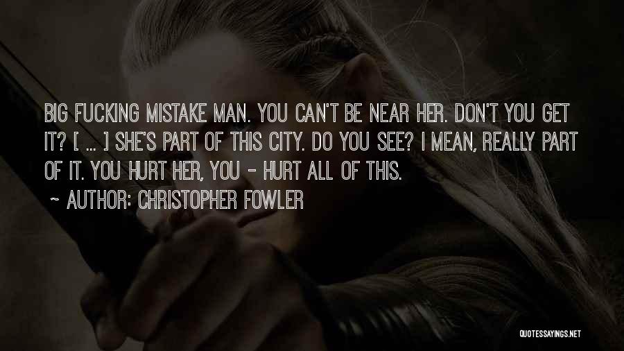 Christopher Fowler Quotes: Big Fucking Mistake Man. You Can't Be Near Her. Don't You Get It? [ ... ] She's Part Of This