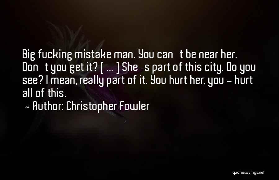 Christopher Fowler Quotes: Big Fucking Mistake Man. You Can't Be Near Her. Don't You Get It? [ ... ] She's Part Of This