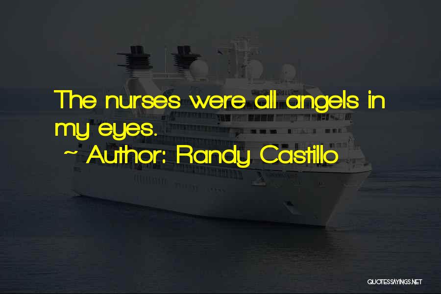 Randy Castillo Quotes: The Nurses Were All Angels In My Eyes.