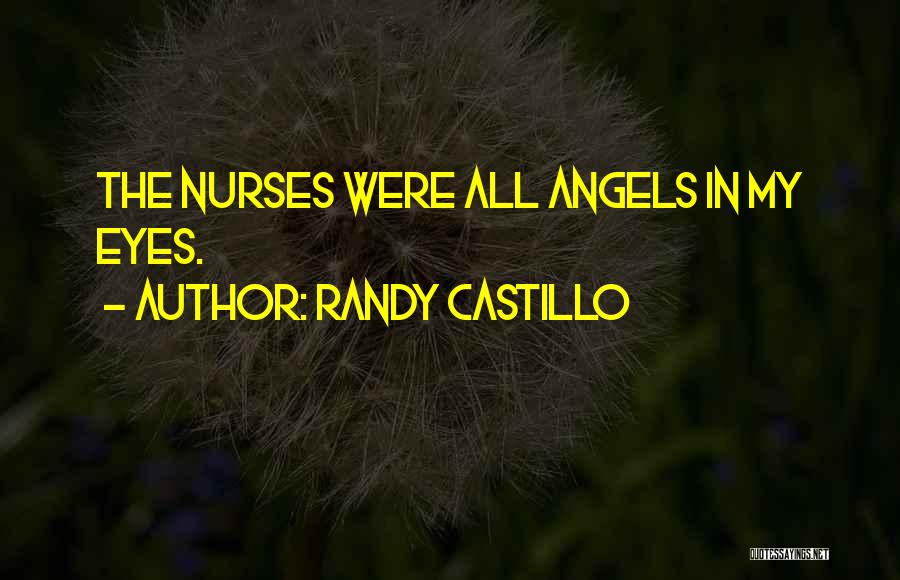 Randy Castillo Quotes: The Nurses Were All Angels In My Eyes.