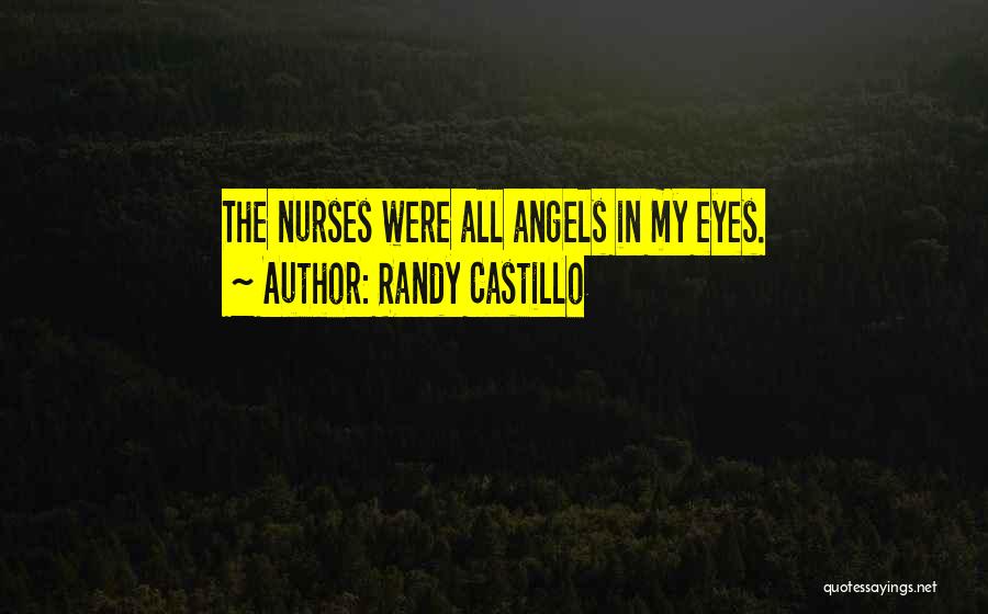 Randy Castillo Quotes: The Nurses Were All Angels In My Eyes.