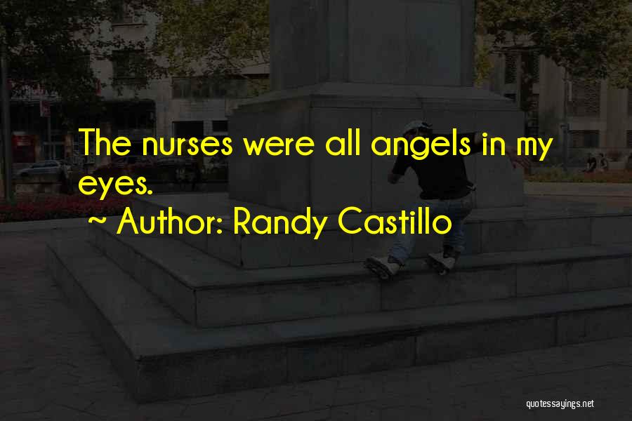 Randy Castillo Quotes: The Nurses Were All Angels In My Eyes.