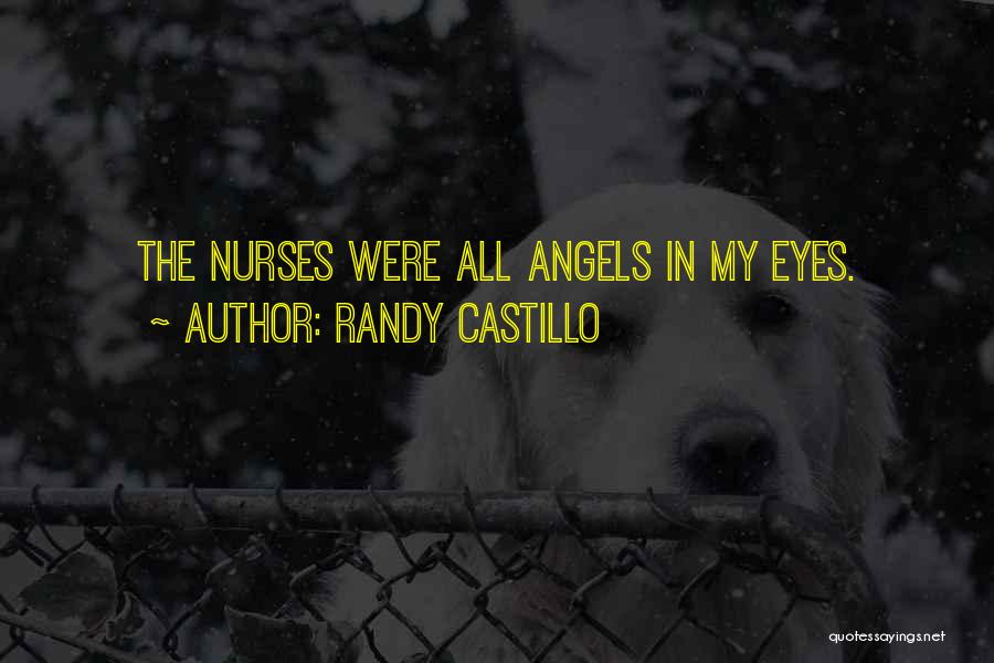 Randy Castillo Quotes: The Nurses Were All Angels In My Eyes.