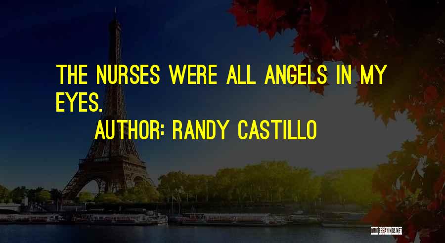 Randy Castillo Quotes: The Nurses Were All Angels In My Eyes.