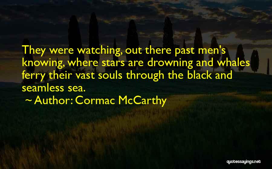 Cormac McCarthy Quotes: They Were Watching, Out There Past Men's Knowing, Where Stars Are Drowning And Whales Ferry Their Vast Souls Through The