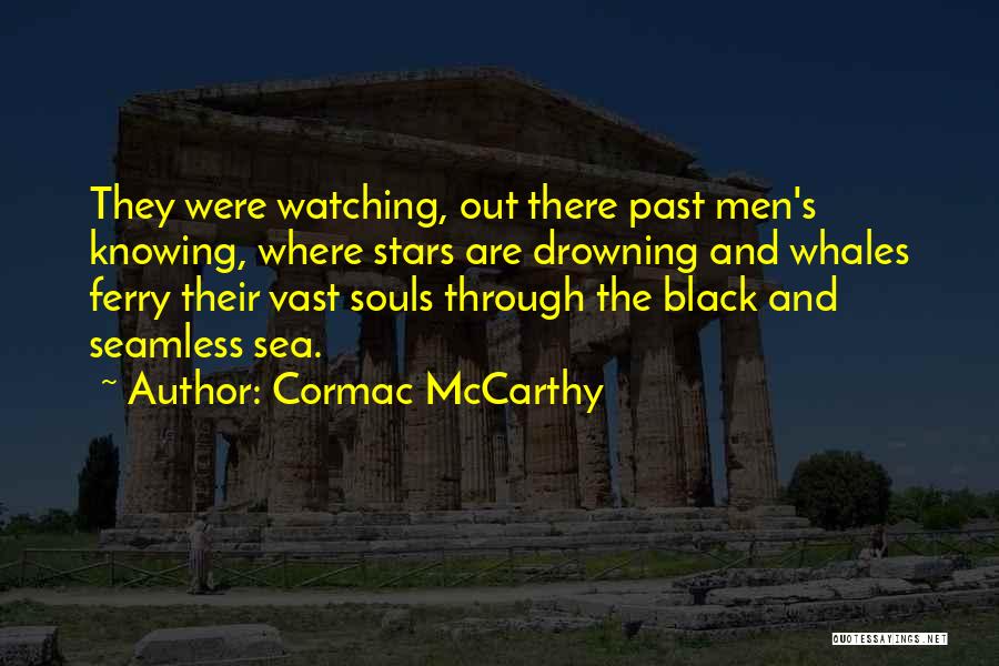 Cormac McCarthy Quotes: They Were Watching, Out There Past Men's Knowing, Where Stars Are Drowning And Whales Ferry Their Vast Souls Through The