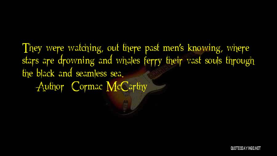 Cormac McCarthy Quotes: They Were Watching, Out There Past Men's Knowing, Where Stars Are Drowning And Whales Ferry Their Vast Souls Through The
