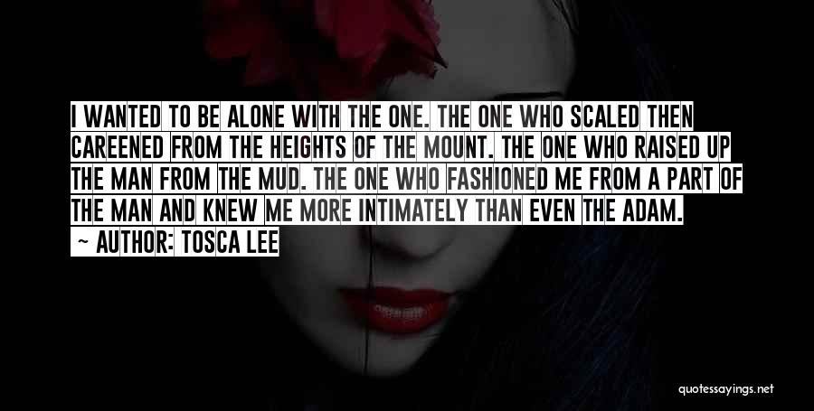 Tosca Lee Quotes: I Wanted To Be Alone With The One. The One Who Scaled Then Careened From The Heights Of The Mount.