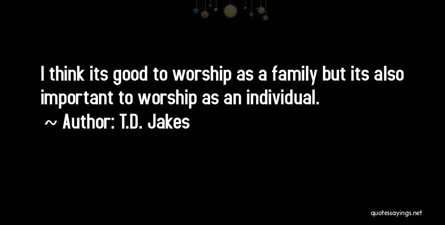 T.D. Jakes Quotes: I Think Its Good To Worship As A Family But Its Also Important To Worship As An Individual.