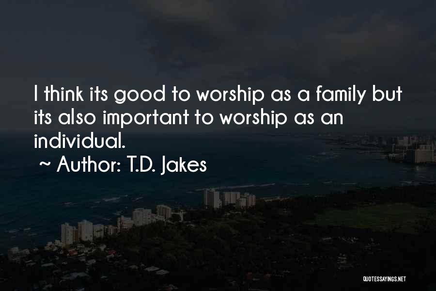 T.D. Jakes Quotes: I Think Its Good To Worship As A Family But Its Also Important To Worship As An Individual.