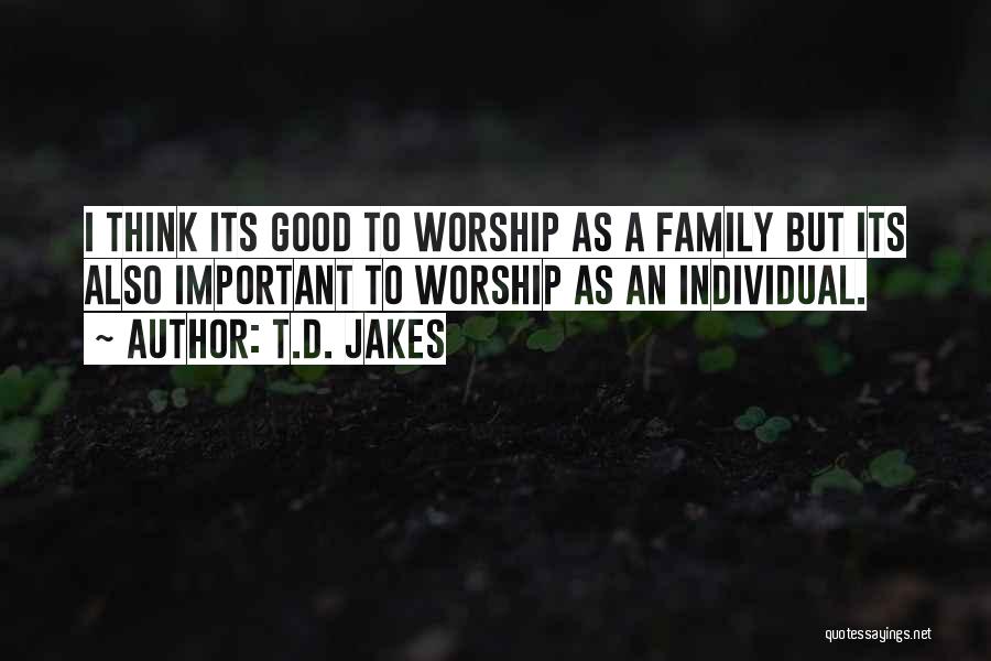 T.D. Jakes Quotes: I Think Its Good To Worship As A Family But Its Also Important To Worship As An Individual.