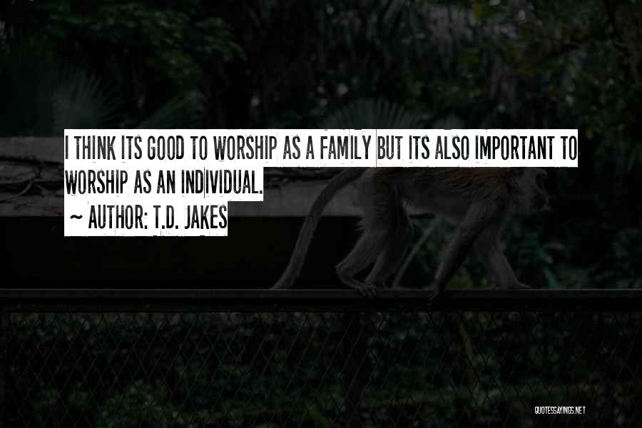 T.D. Jakes Quotes: I Think Its Good To Worship As A Family But Its Also Important To Worship As An Individual.