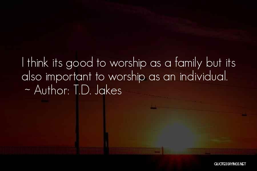 T.D. Jakes Quotes: I Think Its Good To Worship As A Family But Its Also Important To Worship As An Individual.