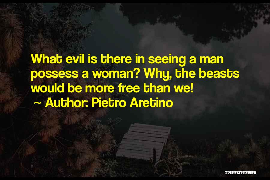 Pietro Aretino Quotes: What Evil Is There In Seeing A Man Possess A Woman? Why, The Beasts Would Be More Free Than We!