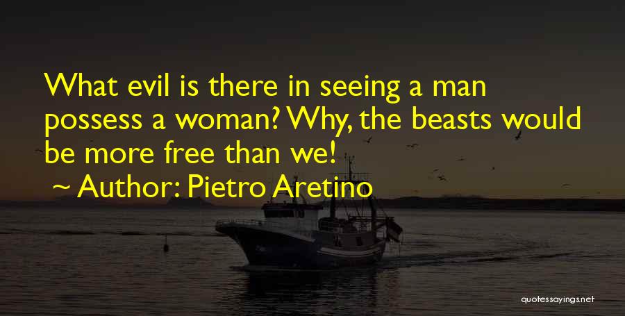 Pietro Aretino Quotes: What Evil Is There In Seeing A Man Possess A Woman? Why, The Beasts Would Be More Free Than We!