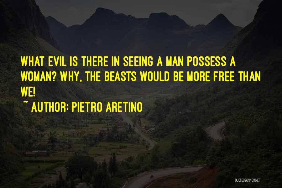 Pietro Aretino Quotes: What Evil Is There In Seeing A Man Possess A Woman? Why, The Beasts Would Be More Free Than We!