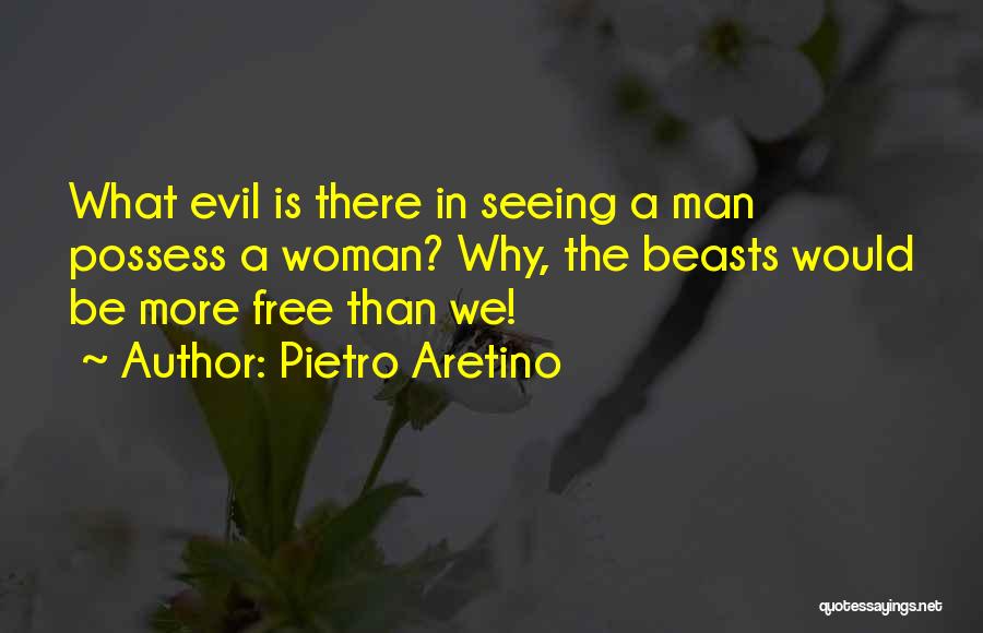 Pietro Aretino Quotes: What Evil Is There In Seeing A Man Possess A Woman? Why, The Beasts Would Be More Free Than We!