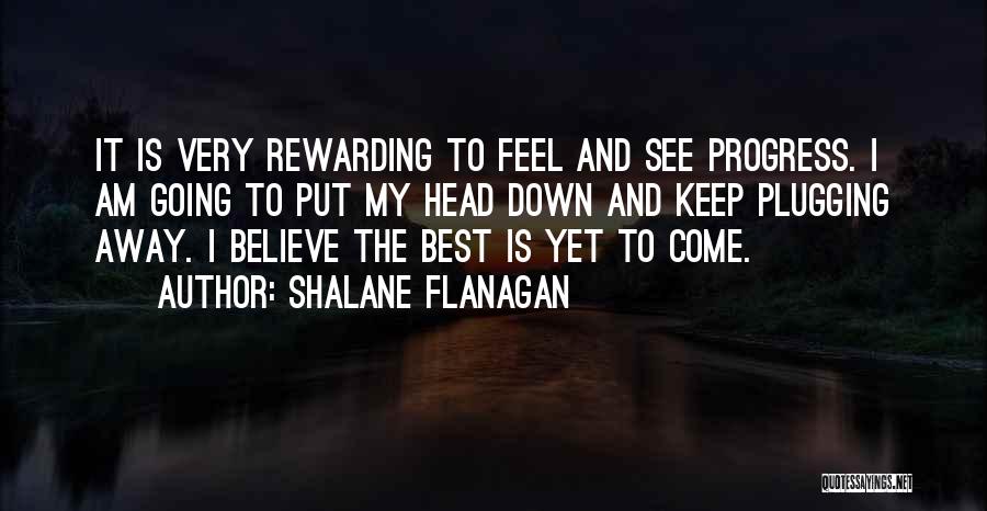 Shalane Flanagan Quotes: It Is Very Rewarding To Feel And See Progress. I Am Going To Put My Head Down And Keep Plugging