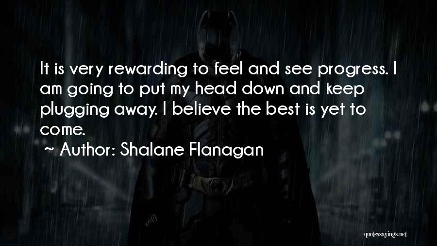 Shalane Flanagan Quotes: It Is Very Rewarding To Feel And See Progress. I Am Going To Put My Head Down And Keep Plugging