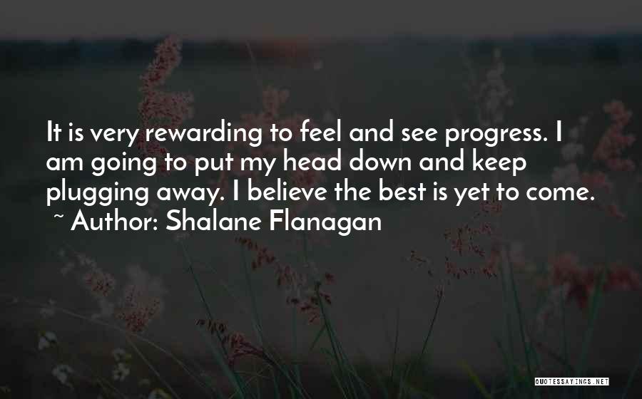Shalane Flanagan Quotes: It Is Very Rewarding To Feel And See Progress. I Am Going To Put My Head Down And Keep Plugging