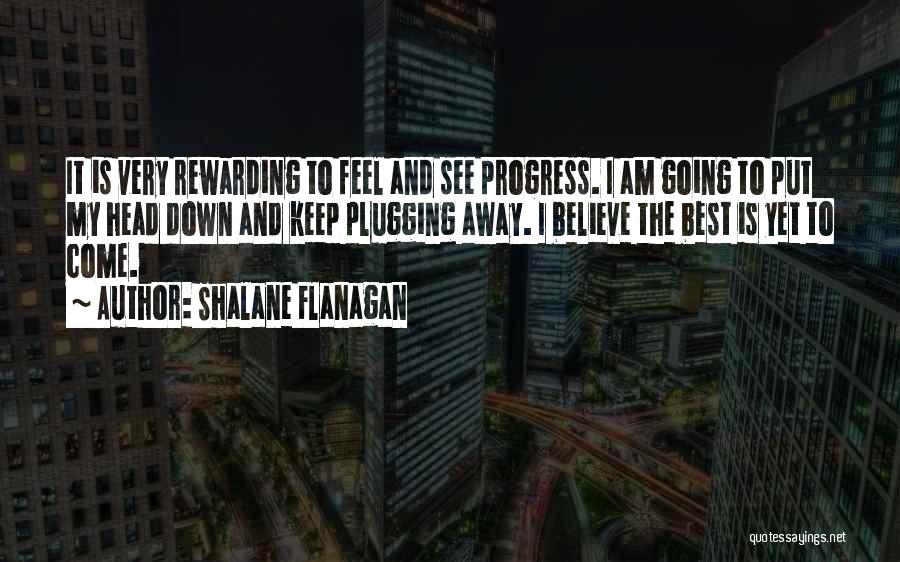 Shalane Flanagan Quotes: It Is Very Rewarding To Feel And See Progress. I Am Going To Put My Head Down And Keep Plugging