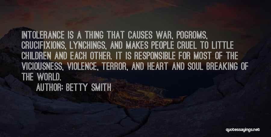 Betty Smith Quotes: Intolerance Is A Thing That Causes War, Pogroms, Crucifixions, Lynchings, And Makes People Cruel To Little Children And Each Other.