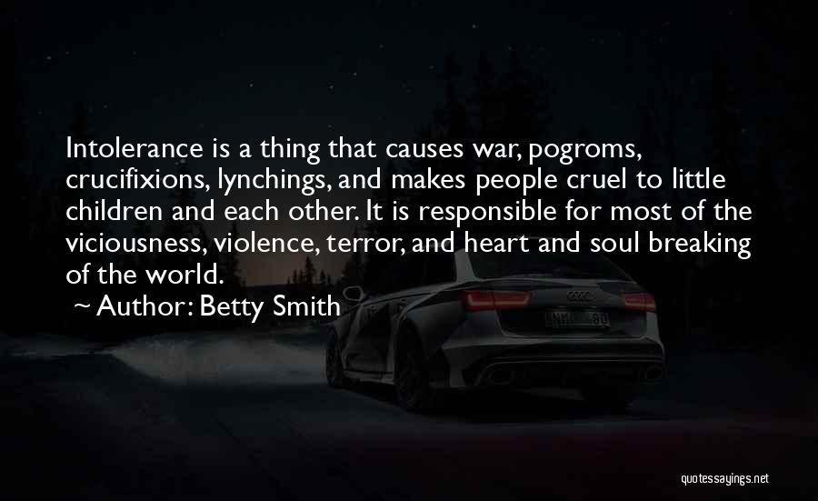 Betty Smith Quotes: Intolerance Is A Thing That Causes War, Pogroms, Crucifixions, Lynchings, And Makes People Cruel To Little Children And Each Other.