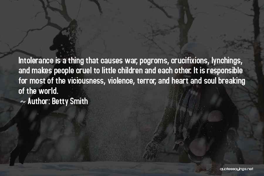 Betty Smith Quotes: Intolerance Is A Thing That Causes War, Pogroms, Crucifixions, Lynchings, And Makes People Cruel To Little Children And Each Other.