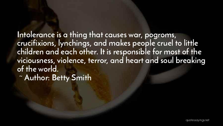 Betty Smith Quotes: Intolerance Is A Thing That Causes War, Pogroms, Crucifixions, Lynchings, And Makes People Cruel To Little Children And Each Other.