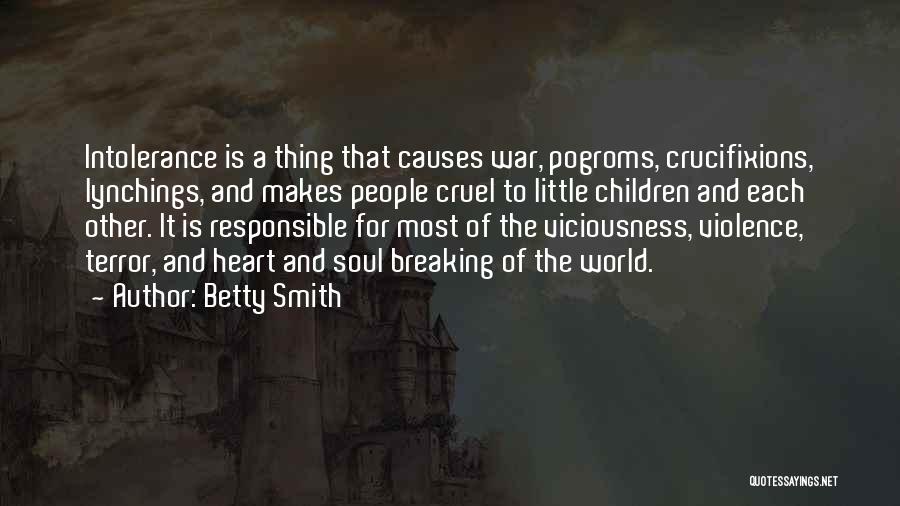 Betty Smith Quotes: Intolerance Is A Thing That Causes War, Pogroms, Crucifixions, Lynchings, And Makes People Cruel To Little Children And Each Other.