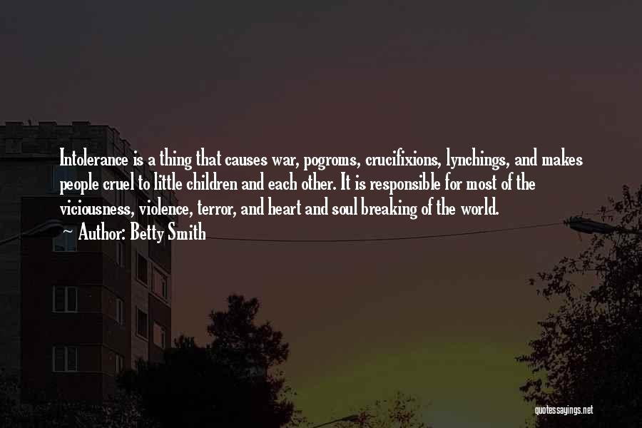 Betty Smith Quotes: Intolerance Is A Thing That Causes War, Pogroms, Crucifixions, Lynchings, And Makes People Cruel To Little Children And Each Other.