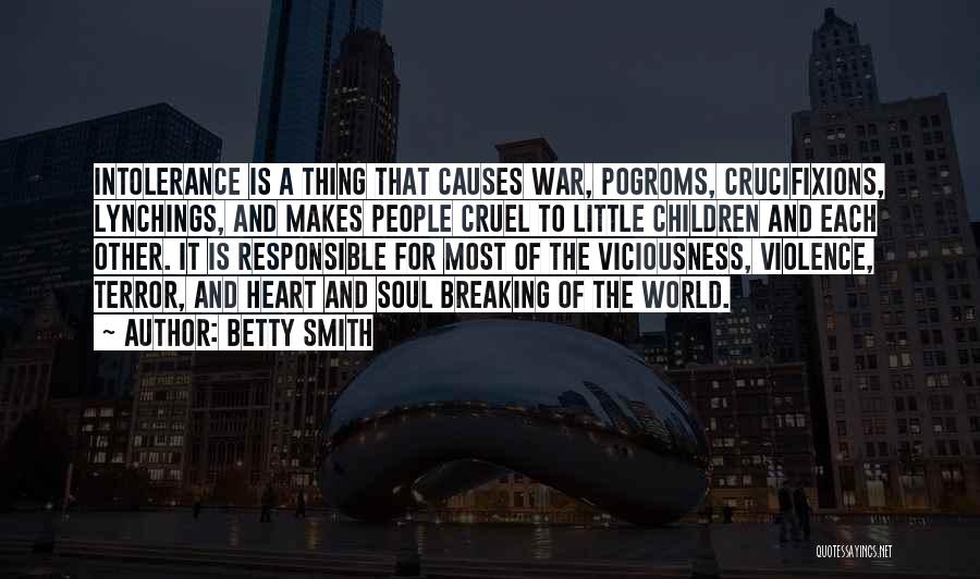 Betty Smith Quotes: Intolerance Is A Thing That Causes War, Pogroms, Crucifixions, Lynchings, And Makes People Cruel To Little Children And Each Other.