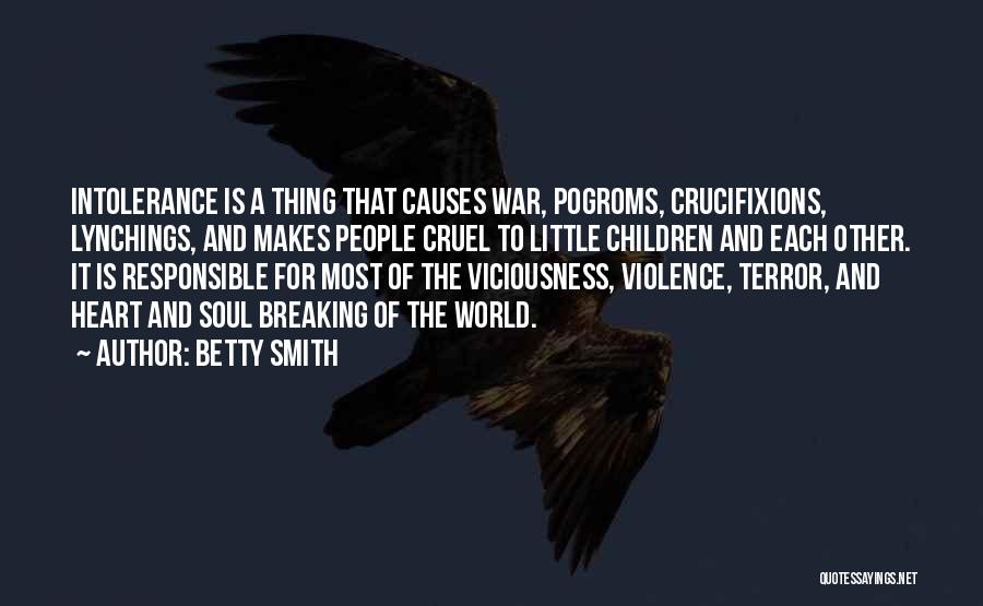 Betty Smith Quotes: Intolerance Is A Thing That Causes War, Pogroms, Crucifixions, Lynchings, And Makes People Cruel To Little Children And Each Other.