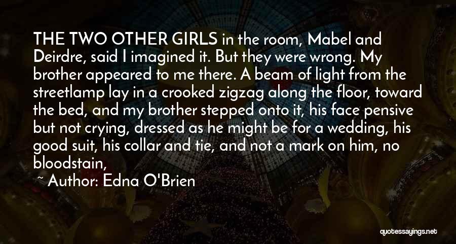 Edna O'Brien Quotes: The Two Other Girls In The Room, Mabel And Deirdre, Said I Imagined It. But They Were Wrong. My Brother