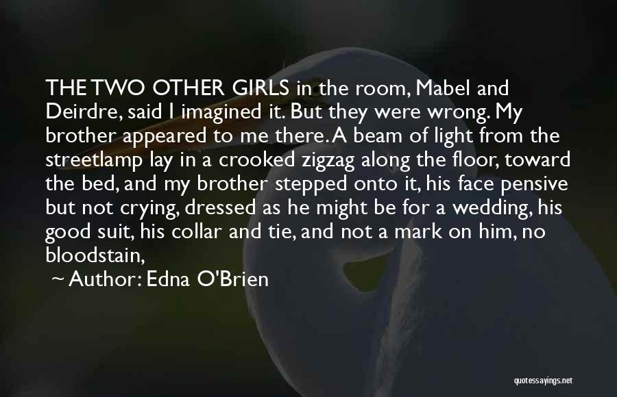 Edna O'Brien Quotes: The Two Other Girls In The Room, Mabel And Deirdre, Said I Imagined It. But They Were Wrong. My Brother