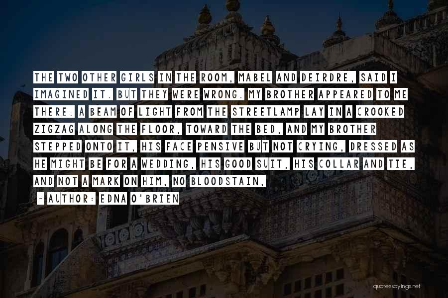 Edna O'Brien Quotes: The Two Other Girls In The Room, Mabel And Deirdre, Said I Imagined It. But They Were Wrong. My Brother