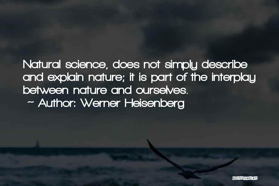 Werner Heisenberg Quotes: Natural Science, Does Not Simply Describe And Explain Nature; It Is Part Of The Interplay Between Nature And Ourselves.