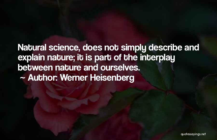 Werner Heisenberg Quotes: Natural Science, Does Not Simply Describe And Explain Nature; It Is Part Of The Interplay Between Nature And Ourselves.