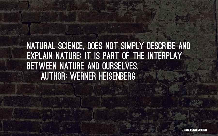 Werner Heisenberg Quotes: Natural Science, Does Not Simply Describe And Explain Nature; It Is Part Of The Interplay Between Nature And Ourselves.