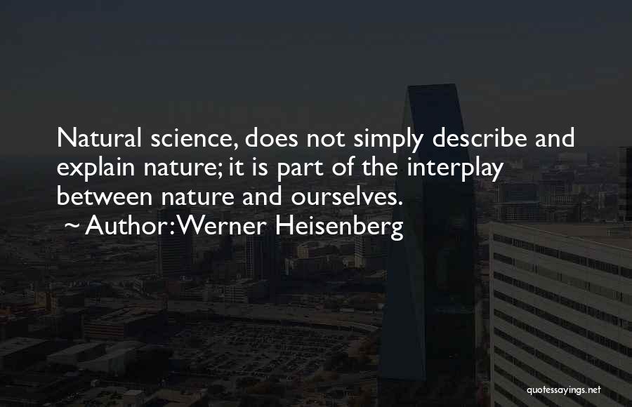 Werner Heisenberg Quotes: Natural Science, Does Not Simply Describe And Explain Nature; It Is Part Of The Interplay Between Nature And Ourselves.