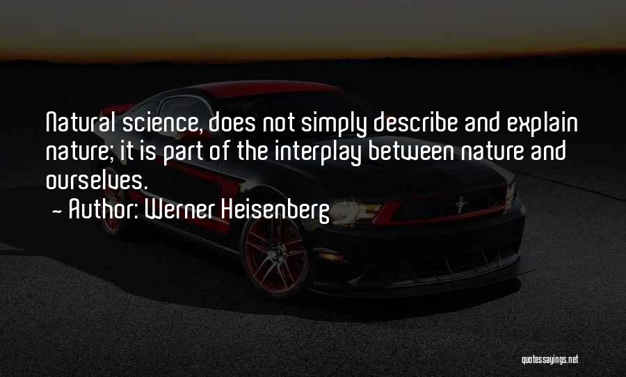 Werner Heisenberg Quotes: Natural Science, Does Not Simply Describe And Explain Nature; It Is Part Of The Interplay Between Nature And Ourselves.