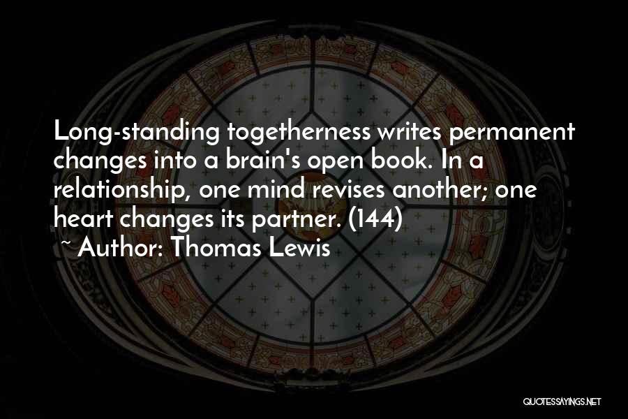 Thomas Lewis Quotes: Long-standing Togetherness Writes Permanent Changes Into A Brain's Open Book. In A Relationship, One Mind Revises Another; One Heart Changes