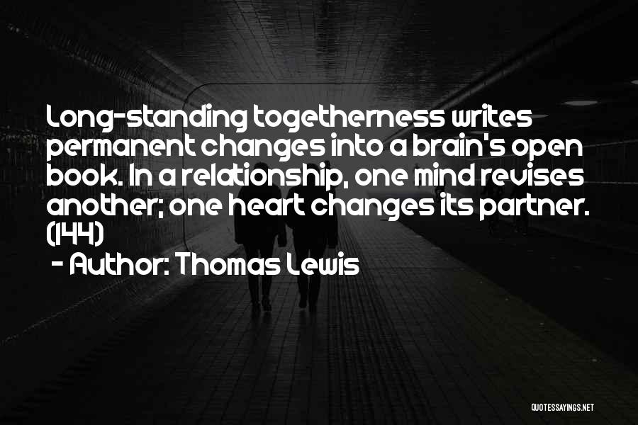 Thomas Lewis Quotes: Long-standing Togetherness Writes Permanent Changes Into A Brain's Open Book. In A Relationship, One Mind Revises Another; One Heart Changes