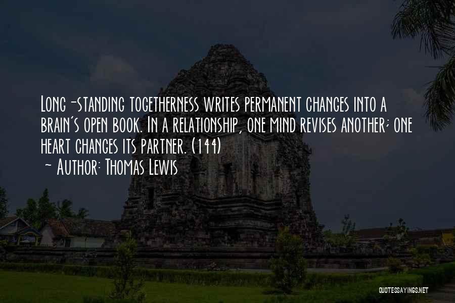 Thomas Lewis Quotes: Long-standing Togetherness Writes Permanent Changes Into A Brain's Open Book. In A Relationship, One Mind Revises Another; One Heart Changes