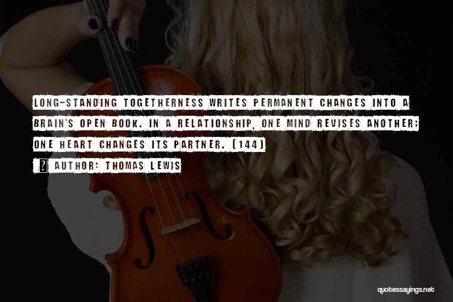 Thomas Lewis Quotes: Long-standing Togetherness Writes Permanent Changes Into A Brain's Open Book. In A Relationship, One Mind Revises Another; One Heart Changes