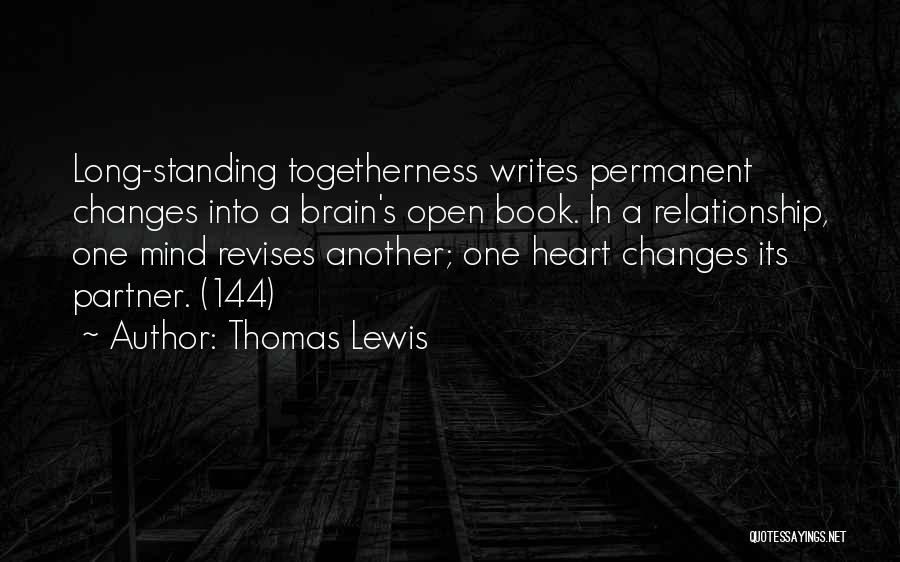 Thomas Lewis Quotes: Long-standing Togetherness Writes Permanent Changes Into A Brain's Open Book. In A Relationship, One Mind Revises Another; One Heart Changes