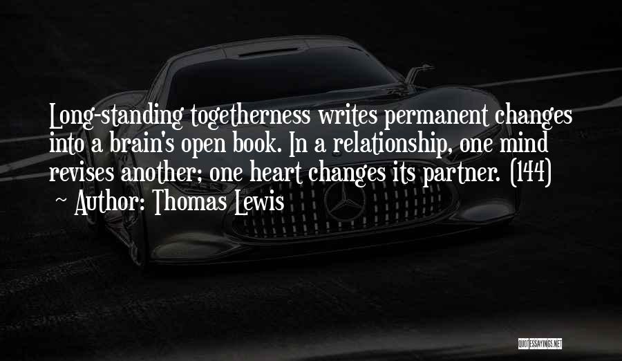 Thomas Lewis Quotes: Long-standing Togetherness Writes Permanent Changes Into A Brain's Open Book. In A Relationship, One Mind Revises Another; One Heart Changes